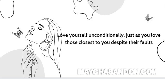 Hãy yêu bản thân mình vô điều kiện, như là cách bạn yêu thương những người thân thiết với mình bất chấp khuyết điểm của họ